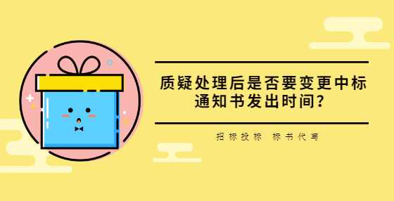 质疑处理后是否要变更中标通知书发出时间？