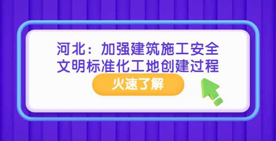 河北：加强建筑施工安全文明标准化工地创建过程管理