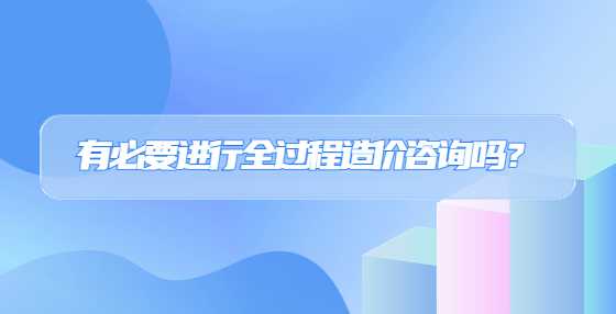 有必要进行全过程造价咨询吗？