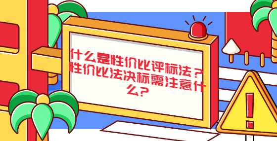 什么是性价比评标法？性价比法决标需注意什么?