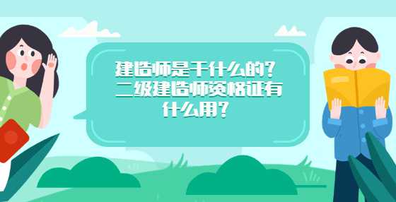 建造师是干什么的？二级建造师资格证有什么用？