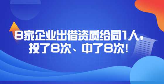 8家企业出借资质给同1人，投了8次、中了8次！