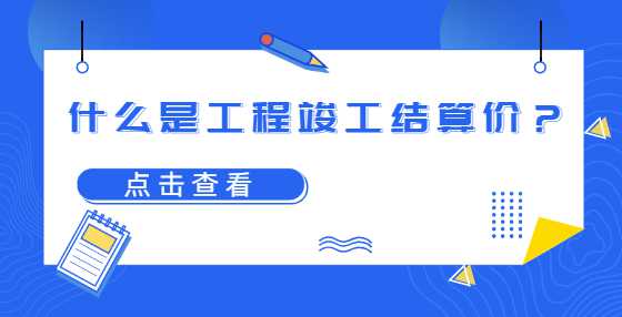 什么是工程竣工结算价？