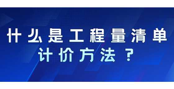 什么是工程量清单计价方法？