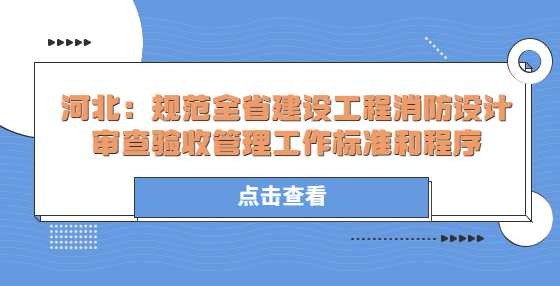 河北：规范全省建设工程消防设计审查验收管理工作标准和程序