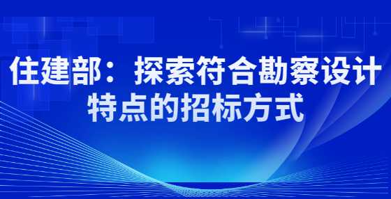 住建部：探索符合勘察设计特点的<a height=