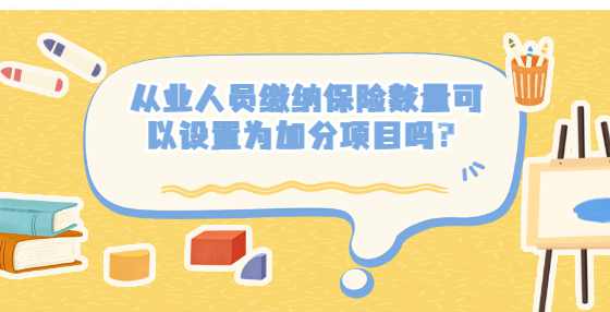 从业人员缴纳保险数量可以设置为加分项目吗？