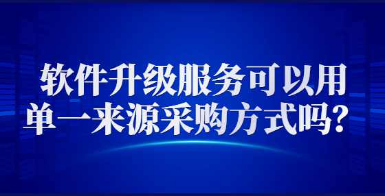 软件升级服务可以用单一来源采购方式吗？