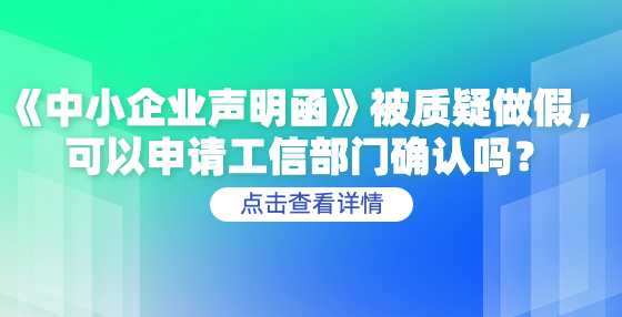 《中小企业声明函》被质疑做假，可以申请工信部门确认吗？