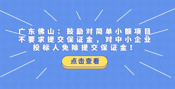 广东佛山：鼓励对简单小额项目不要求提交保证金，对中小企业