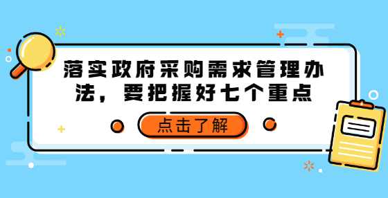 落实政府采购需求管理办法，要把握好七个重点