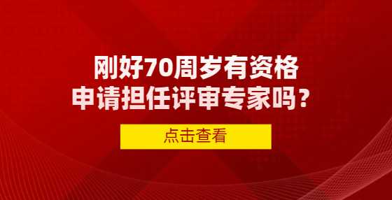 刚好70周岁有资格申请担任评审专家吗？