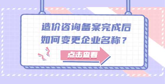 造价咨询备案完成后如何变更企业名称？