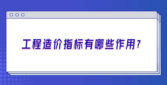 工程造价指标有哪些作用？