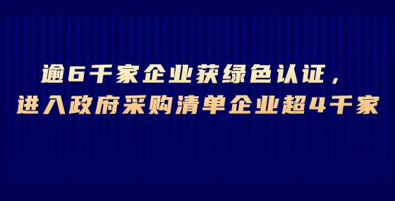 逾6千家企业获绿色认证，进入政府采购清单企业超4千家