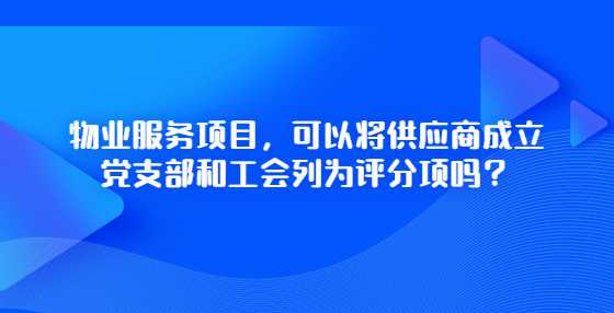 物业服务项目，可以将供应商成立党支部和工会列为评分项吗？