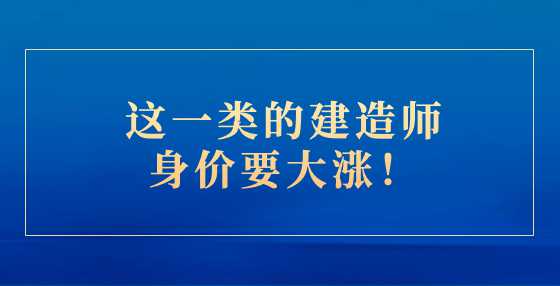 这一类的建造师身价要大涨！