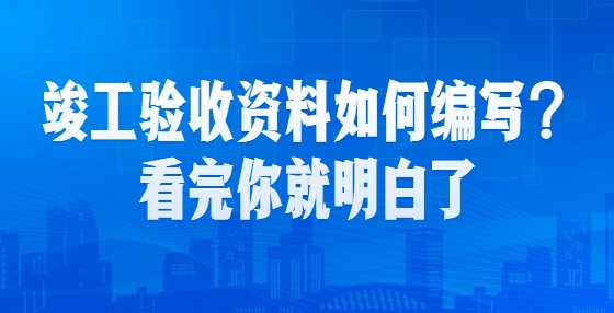 竣工验收资料如何编写？看完你就明白了