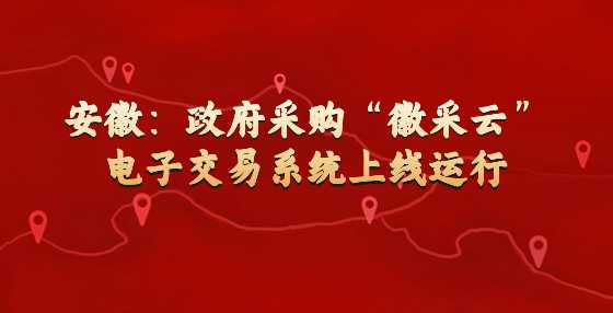 安徽：政府采购“徽采云”电子交易系统上线运行