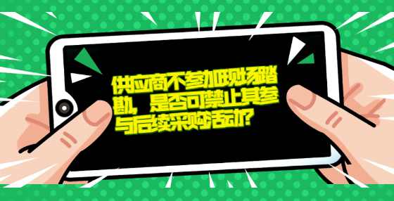 供应商不参加现场踏勘，是否可禁止其参与后续采购活动？