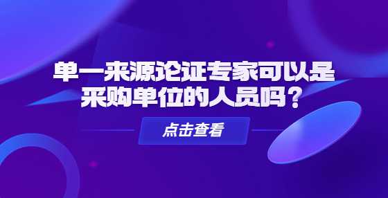 单一来源论证专家可以是采购单位的人员吗？