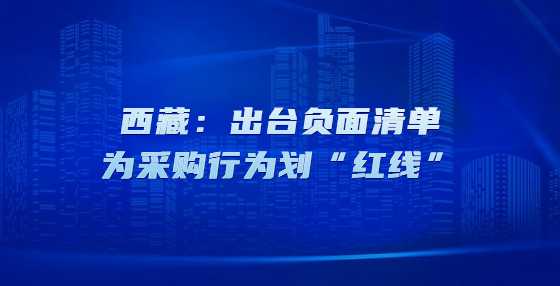 西藏：出台负面清单为采购行为划“红线”