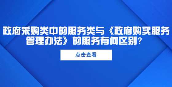 政府采购类中的服务类与《政府购买服务管理办法》的服务有何区别？