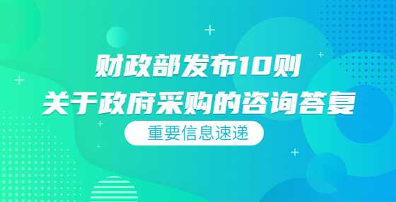 财政部发布10则关于政府采购的咨询答复