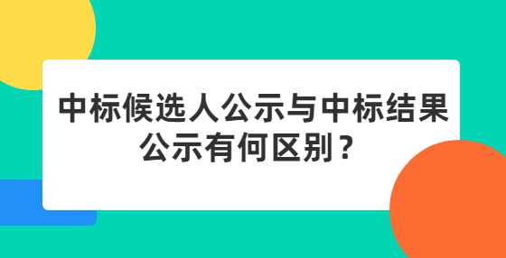 中标候选人公示与中标结果公示有何区别？