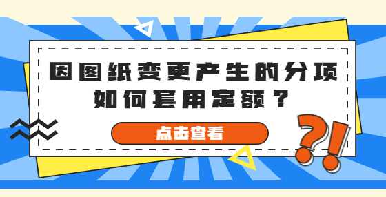 因图纸变更产生的分项如何套用定额？