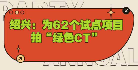 绍兴：为62个试点项目拍“绿色CT”