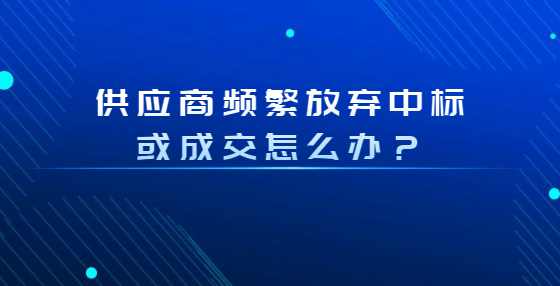 供应商频繁放弃中标或成交怎么办？