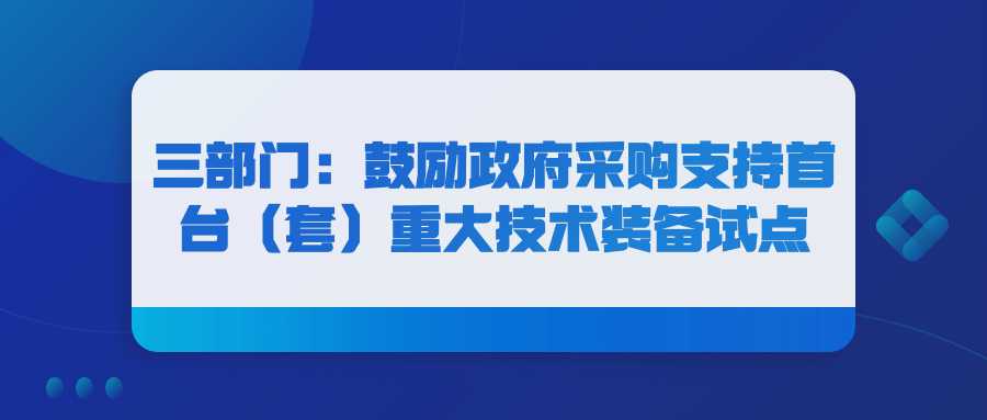 三部门：鼓励政府采购支持首台（套）重大技术装备试点