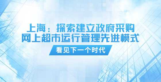 上海：探索建立政府采购网上超市运行管理先进模式