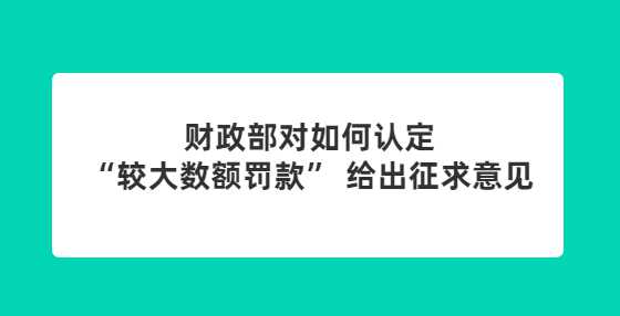 财政部对如何认定“较大数额罚款” 给出征求意见