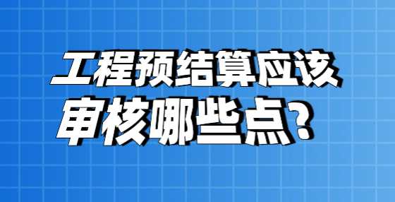 工程预结算应该审核哪些点？