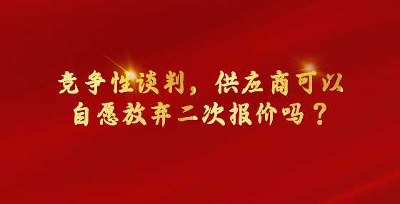 竞争性谈判，供应商可以自愿放弃二次报价吗？