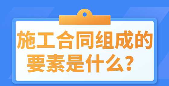 施工合同组成的要素是什么？