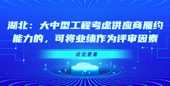 湖北：大中型工程考虑供应商履约能力的，可将业绩作为评审因素