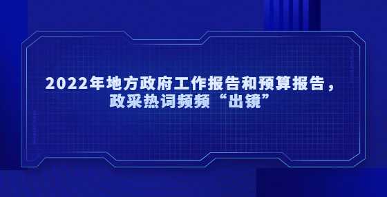 2022年地方政府工作报告和预算报告，政采热词频频“出镜”