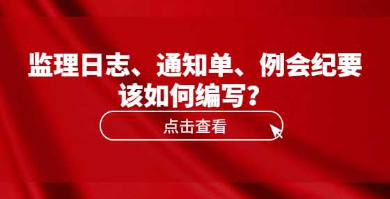 监理日志、通知单、例会纪要该如何编写？