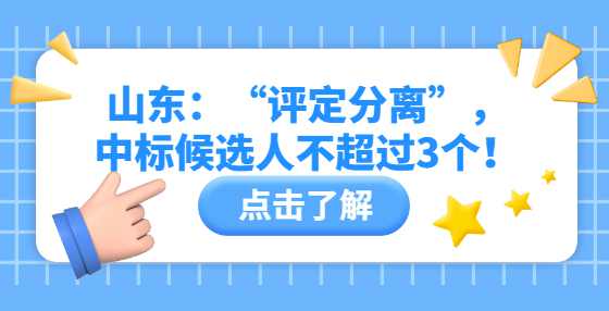 山东：“评定分离”，中标候选人不超过3个！