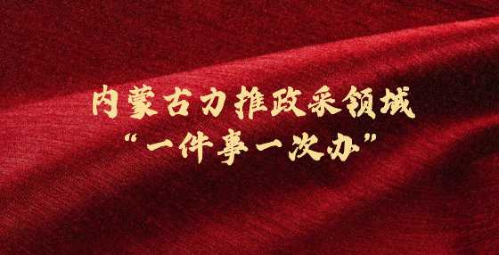 内蒙古力推政采领域“一件事一次办”