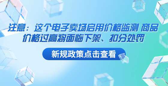 注意：这个电子卖场启用价格监测 商品价格过高将面临下架、扣分处罚