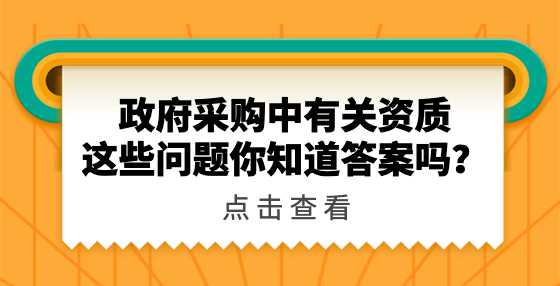 政府采购中有关资质这些问题你知道答案吗？