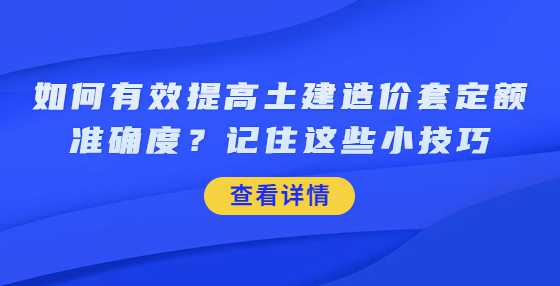 如何有效提高土建造价套定额准确度？记住这些小技巧