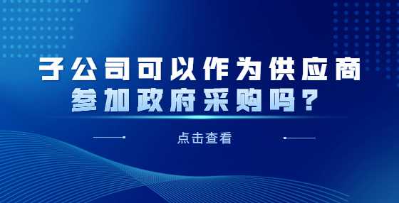 子公司可以作为供应商参加政府采购吗？