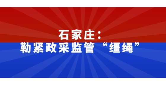 石家庄：勒紧政采监管“缰绳”