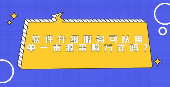 软件升级服务可以用单一来源采购方式吗？