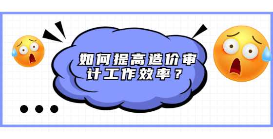 如何提高造价审计工作效率？